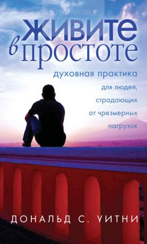 Живите в простоте. Духовная практика для людей, страдающих от чрезмерных нагрузок