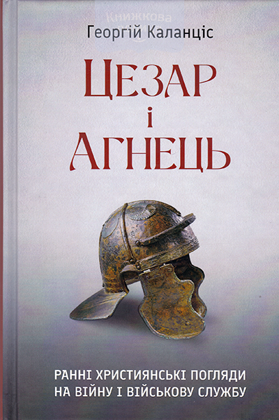 Цезар і Агнець. Ранні християнські погляди на війну і військову службу