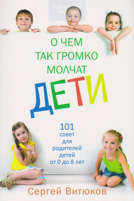 О чем так громко молчат дети. 101 совет для родителей детей от 0 до 8 лет