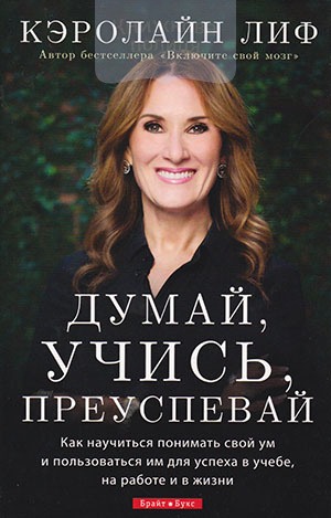 Думай, учись, преуспевай. Как научиться понимать свой ум и пользоваться им для успеха в учебе, на работе и в жизни