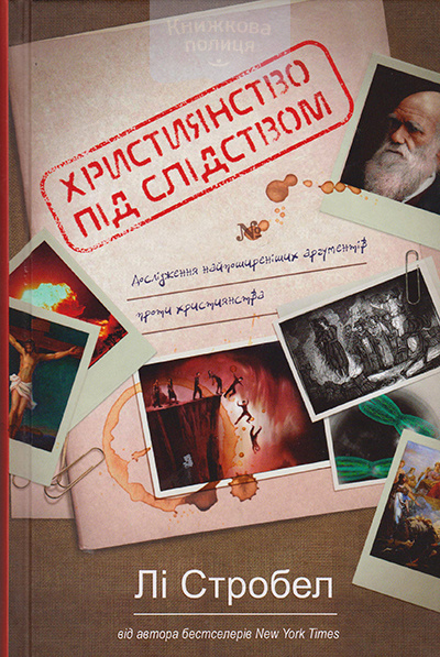 Християнство під слідством. Дослідження найпоширеніших аргументів проти християнства