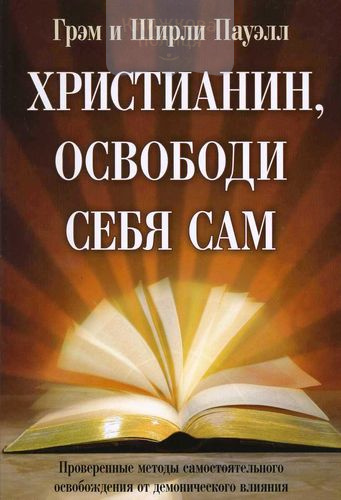 Христианин, освободи себя сам. Проверенные методы самостоятельного освобождения от демонического влияния