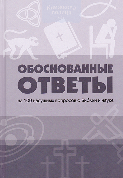 Обоснованные ответы на 100 насущных вопросов о Библии и науке