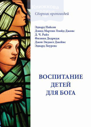 Воспитание детей для Бога. Сборник проповедей. Эдвард Пайсон, Дэвид Мартин ллойд-Джонс, Д.Ч. Райл