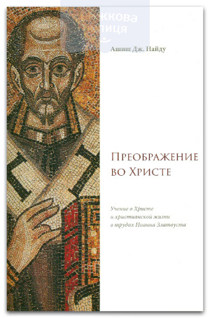 Преображение во Христе. Учение о Христе и христианской жизни в трудах Иоанна Златоуста