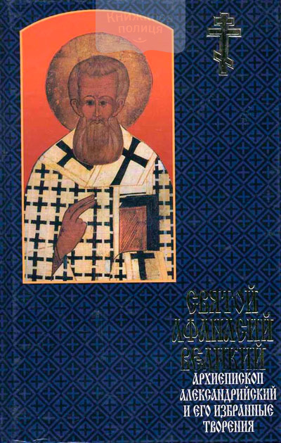 Святой Афанасий Великий, архиепископ Александрийский и его избранные творения
