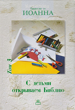 С детьми открываем Библию. Евангелие от Иоанна. Том 3