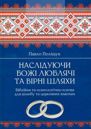 Наслідуючи Божі люблячі та вірні шляхи. Біблійна та психологічна основа для шлюбу та церковних взаємин
