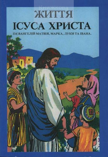 Життя Ісуса Христа. Із Євангелій Матвія, Марка, Луки та Івана