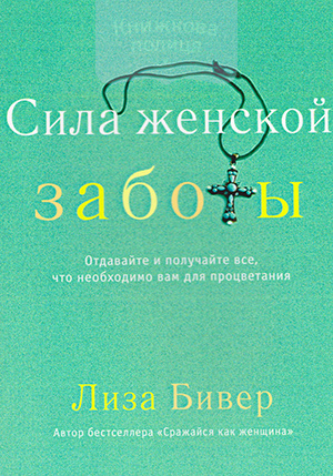 Сила женской заботы. Отдавайте и получайте все, что необходимо вам для процветания