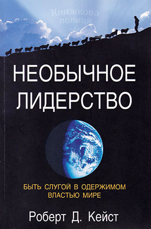 Необычное лидерство. Быть слугой в одержимом властью мире